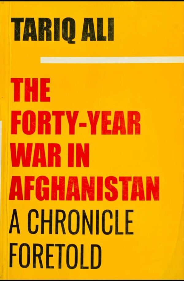 THE FORTY YEAR WAR IN AFGHANISTAN BY TARIQ ALI