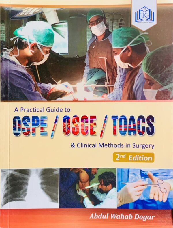 A PRACTICAL GUIDE TO  OSPE/ OSCE/ TOACS & CLINICAL METHOD IN SURGERY  2ND EDITION  BY ABDUL WAHAB DOGAR